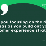 Are you focusing on the right areas as you build out your customer experience strategy?